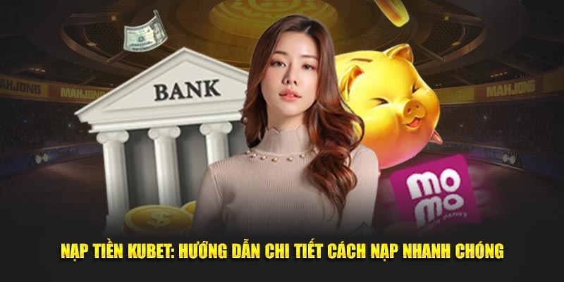 Nắm rõ phương thức nạp tiền Kubet