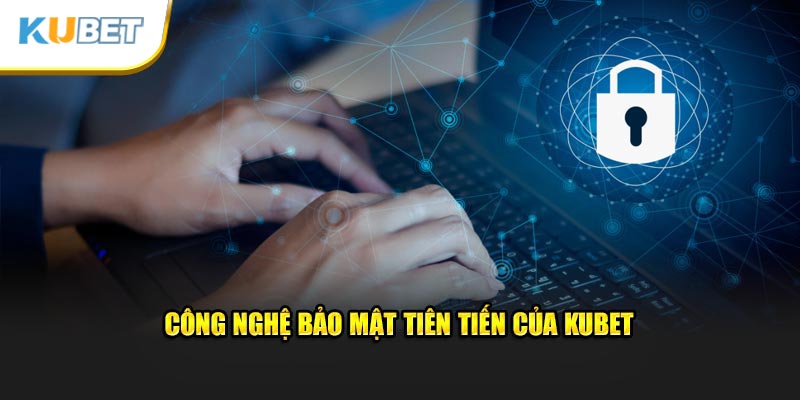 Cụ thể thông tin các công nghệ tiên tiến của Kubet