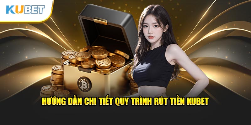 Chi tiết quy trình rút tiền KUBET như thế nào?