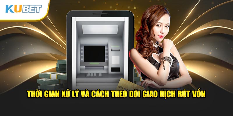 Thời gian xử lý và cách theo dõi giao dịch rút vốn